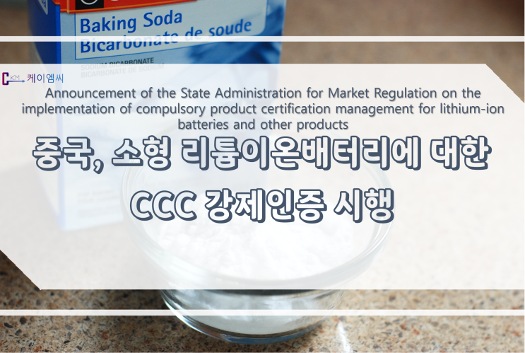  [ 주식회사 케이엠씨 ] 중국, 소형 리튬이온배터리에 대한 CCC 강제인증 시행