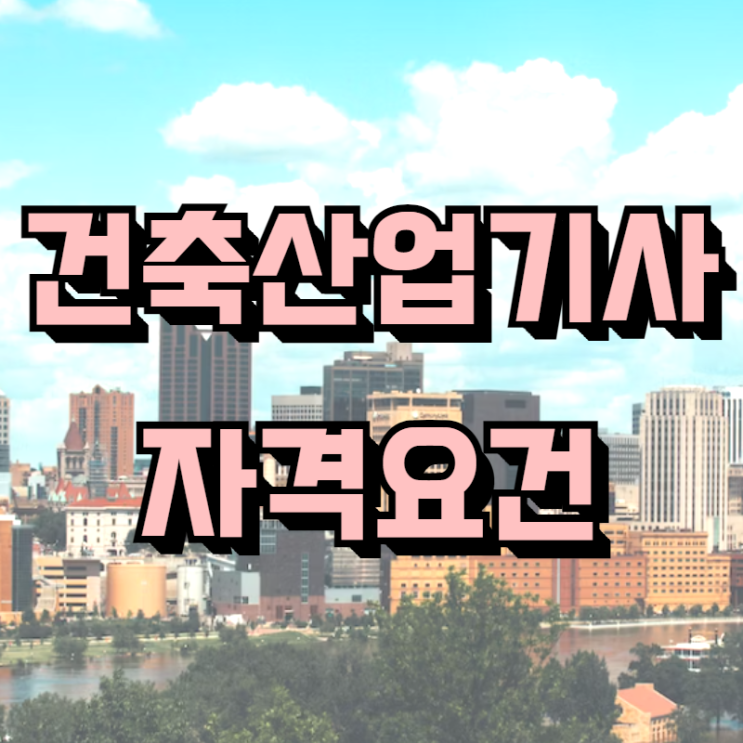  건축산업기사 자격요건 고졸은 이렇게 하시면 됩니다!