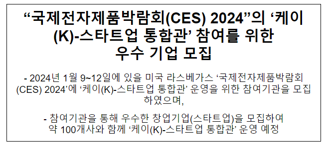 “국제전자제품박람회(CES) 2024”의 ‘케이(K)-스타트업 통합관’ 참여를 위한 우수 기업 모집 “국제전자제품박람회(CES) 2024”의 ‘케이(K)-스타트업 통합관’ 참여를 위한 우수 기업 모집