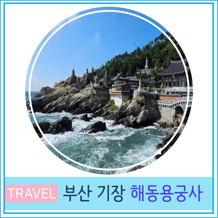  기장 해동 용궁사 주차 입장료 관람시간 부산 여행 바닷가 아름다운 절 유명 절 사찰 투어