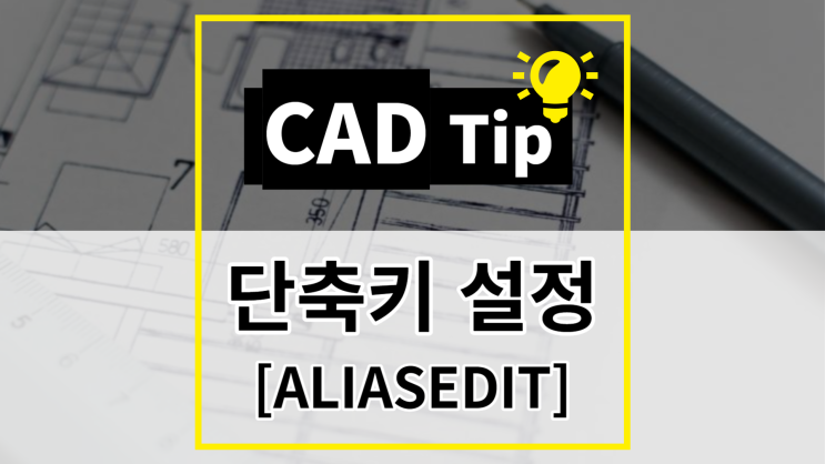 [CAD Tip] 명령어 단축키 설정 방법 (ALIASEDIT)