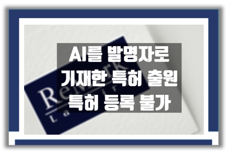  [판례] "인공지능(AI)은 특허 발명자가 될 수 없다." AI 개발자 패소