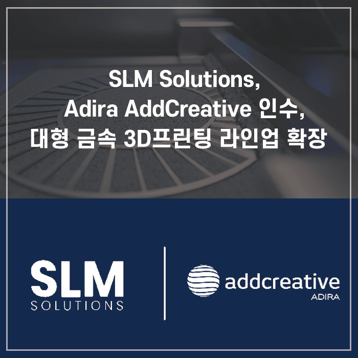  [SLM 3D프린터 소식] SLM Solutions, Adira AddCreative 기술 인수