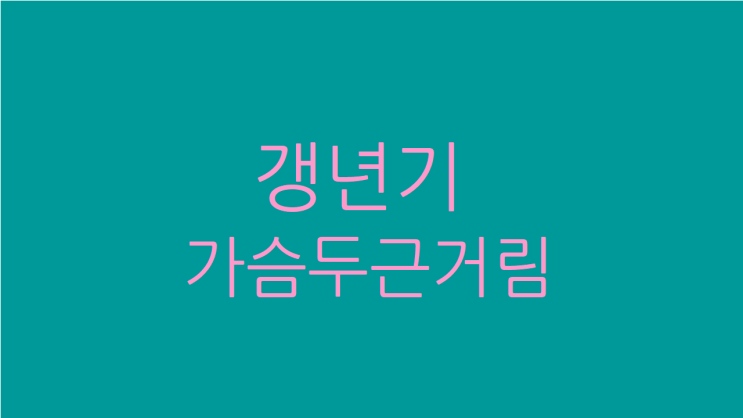  갱년기 가슴두근거림 마음도 편해지는 법