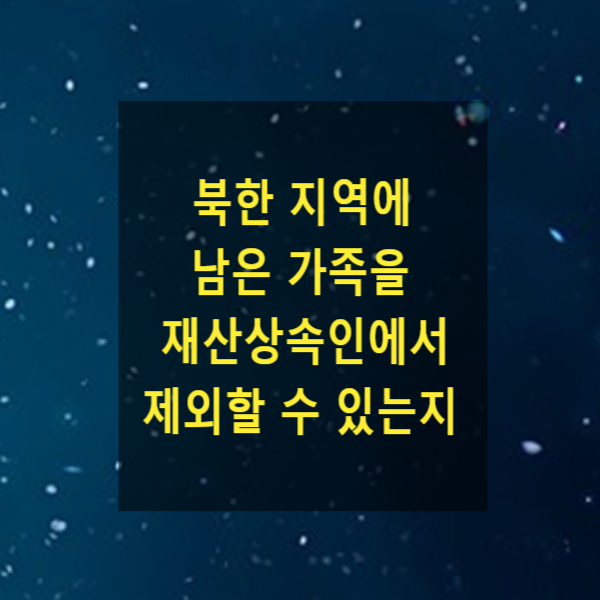  상속 - 북한 지역에 남은 가족을 재산상속인에서 제외할 수 있는지