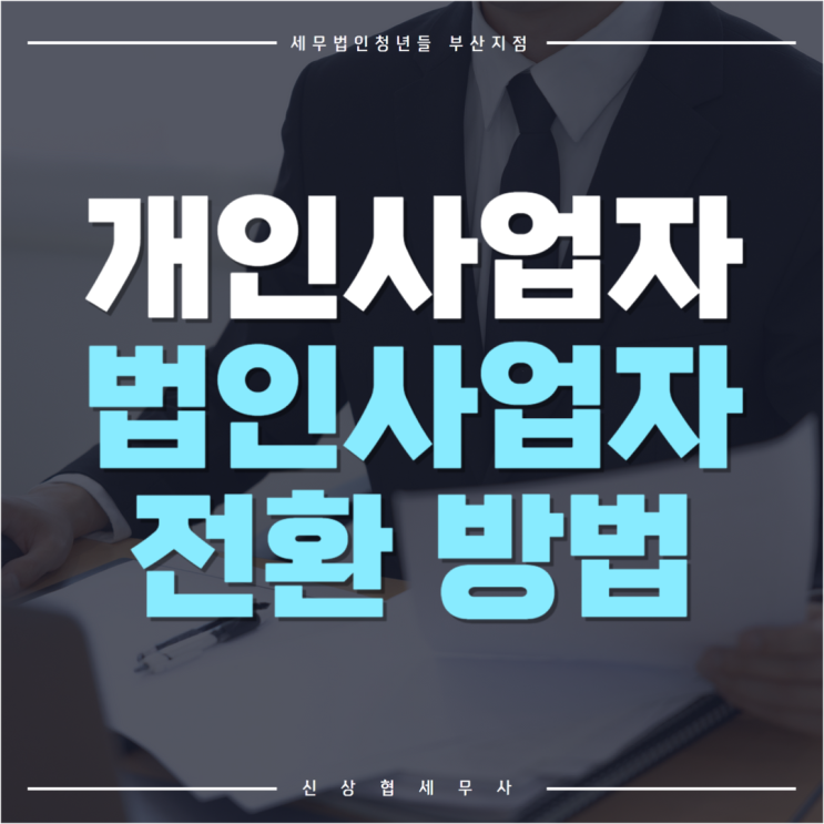  부산세무사, 개인사업자 법인전환 하는 이유와 방법