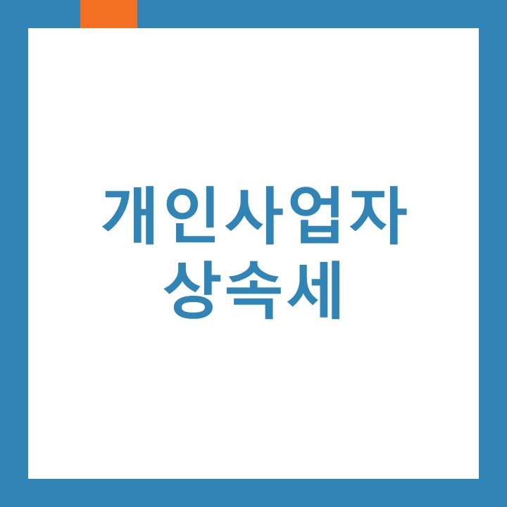  개인사업자 상속세에 대하여 인천구월동세무사가 알려드립니다.