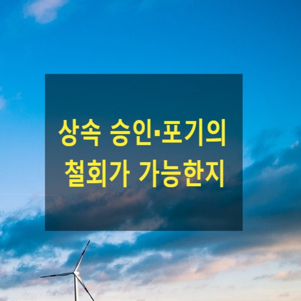  상속 승인·포기의 철회가 가능한지