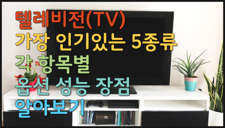  텔레비전(TV) 가장 인기있는  5종류의 각 항목별 옵션 성능 장점 알아보기