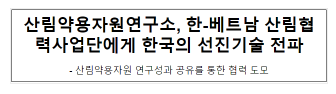산림약용자원연구소, 한-베트남 산림협력사업단에게 한국의 선진기술 전파 산림약용자원연구소, 한-베트남 산림협력사업단에게 한국의 선진기술 전파