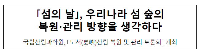 우리나라 섬 숲의 복원 관리 방향을 생각하다 우리나라 섬 숲의 복원 관리 방향을 생각하다