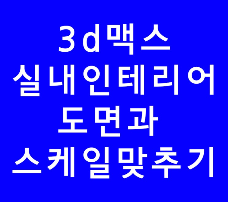 3d max 실내인테리어 캐드도면과 스케일맞추기