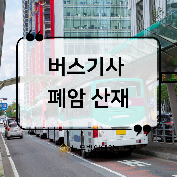  버스 운전기사 폐암 산재 휴업급여 받았습니다! 수원노무사