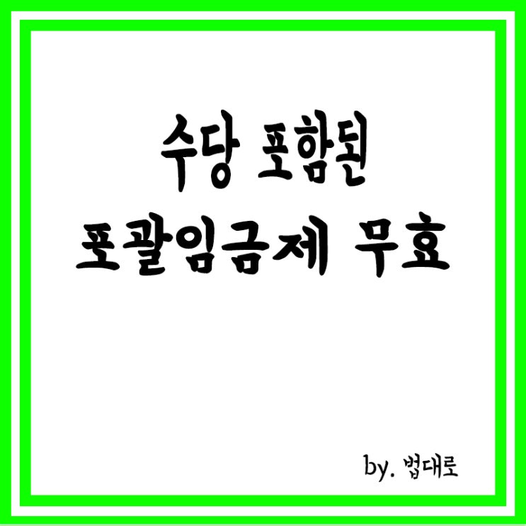 포괄임금약정 무효로 추가근무 수당 지급 판결,대법 ‘파기환송’