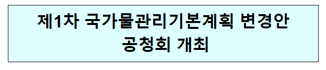 제1차 국가물관리기본계획 변경안 공청회 개최