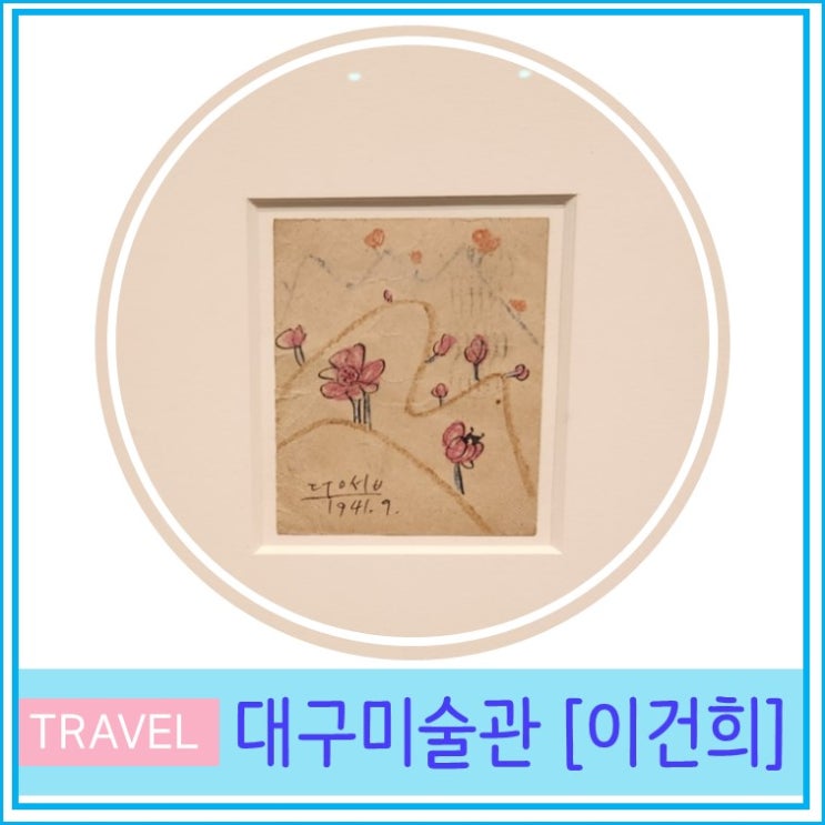  대구미술관 전시 이건희 웰컴 홈 : 개화 주차장 입장료 대구 실내가볼만한 곳 미술관투어