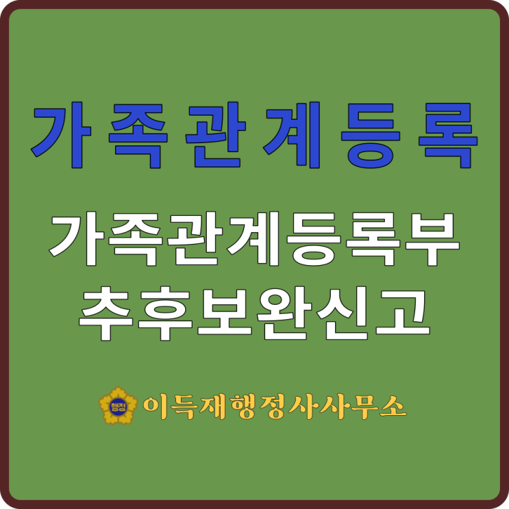  가족관계등록(feat.㉜추후보완신고｜추후보완신고의 대상｜추후보완신고서 작성방법｜첨부서류)｜追後補完申告