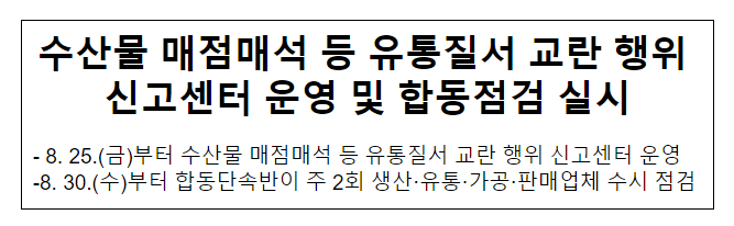 수산물 매점매석 등 유통질서 교란 행위 신고센터 운영 및 합동점검 실시 수산물 매점매석 등 유통질서 교란 행위 신고센터 운영 및 합동점검 실시