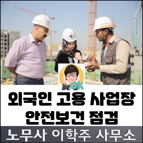 외국인 고용 사업장 안전보건 점검 (일산노무사, 장항동 노무사) 외국인 고용 사업장 안전보건 점검 (일산노무사, 장항동 노무사)