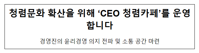 청렴문화 확산을 위해 ‘CEO 청렴카페’를 운영합니다 청렴문화 확산을 위해 ‘CEO 청렴카페’를 운영합니다