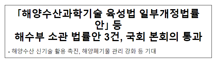 「해양수산과학기술 육성법 일부개정법률안」 등 해수부 소관 법률안 3건, 국회 본회의 통과 「해양수산과학기술 육성법 일부개정법률안」 등 해수부 소관 법률안 3건, 국회 본회의 통과