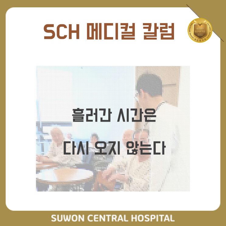  수원요양병원 추천, 중점재활 요양병원, 재활과 요양을 동시에 !! : 메디컬 칼럼 ] 흘러간 시간은 다시 오지 않는다