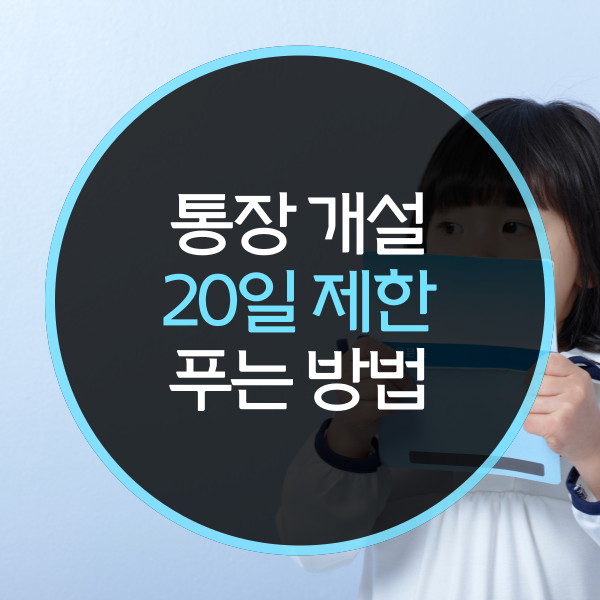 통장 개설 20일 제한, 푸는 방법은?