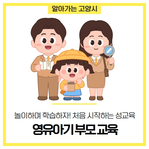 영유아기 부모교육 '놀이와 학습을 한번에, 영유아 성교육' 프로그램 안내 - 고양시건강가정지원센터 영유아기 부모교육 '놀이와 학습을 한번에, 영유아 성교육' 프로그램 안내 - 고양시건강가정지원센터