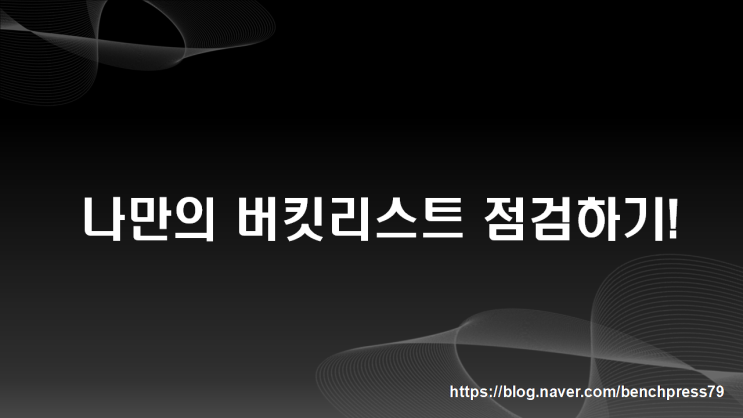  아모르파티, 버킷리스트 점검해 보기