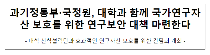 과기정통부-국정원, 대학과 함께 국가연구자산 보호를 위한 연구보안 대책 마련한다