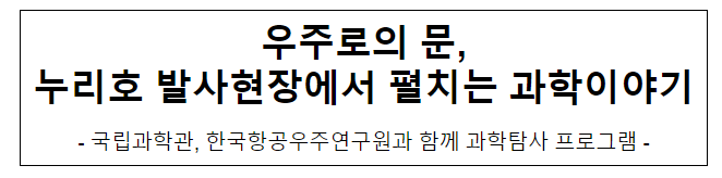 우주로의 문, 누리호 발사현장에서 펼치는 과학이야기 우주로의 문, 누리호 발사현장에서 펼치는 과학이야기