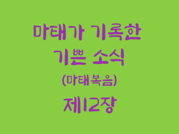 마태가 기록한 기쁜 소식(마태복음) 12장 마태가 기록한 기쁜 소식(마태복음) 12장