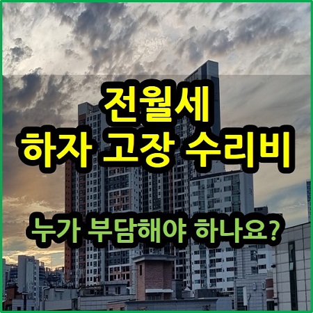  전세 월세 하자 고장 수리비 누가 부담하나요?