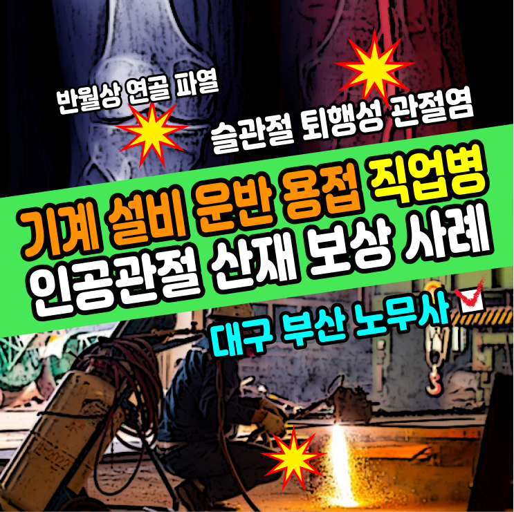  [부산 노무사] 금속 기계 설비, 운반, 용접 직업병과 무릎 인공관절 산재 신청 보상 사례