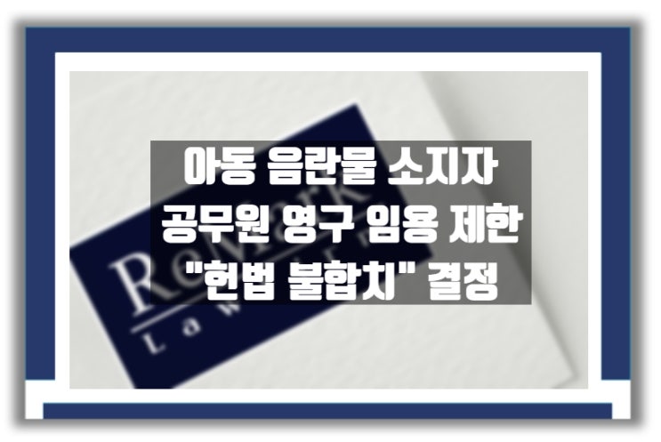  [판례] 음란물 소지 전과자 공무원의 임용 금지 규정 "헌법불합치"