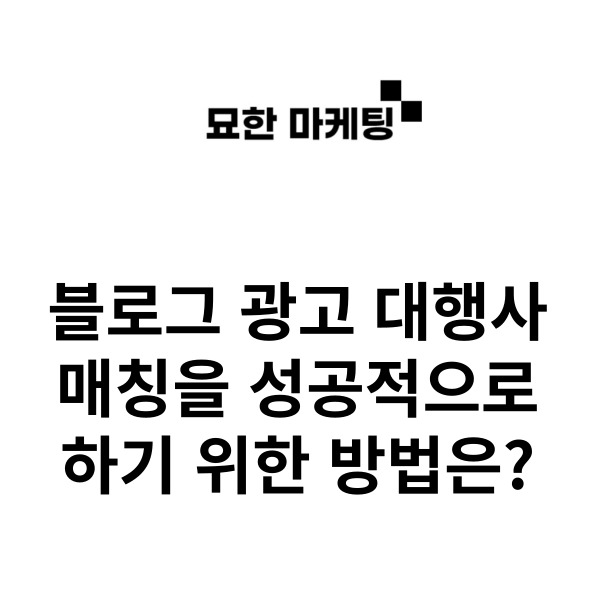  블로그 광고 대행사 매칭을 성공적으로 하기 위한 방법은?