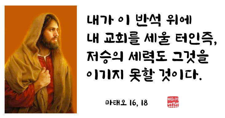 내가 이 반석 위에 내 교회를 세울 터인즉, 저승의 세력도 그것을 이기지 못할 것이다. 내가 이 반석 위에 내 교회를 세울 터인즉, 저승의 세력도 그것을 이기지 못할 것이다.