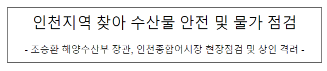 인천지역 찾아 수산물 안전 및 물가 점검 인천지역 찾아 수산물 안전 및 물가 점검