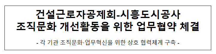 건설근로자공제회-시흥도시공사 조직문화 개선활동을 위한 업무협약 체결 건설근로자공제회-시흥도시공사 조직문화 개선활동을 위한 업무협약 체결