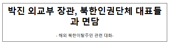 박진 외교부 장관, 북한인권단체 대표들과 면담 박진 외교부 장관, 북한인권단체 대표들과 면담