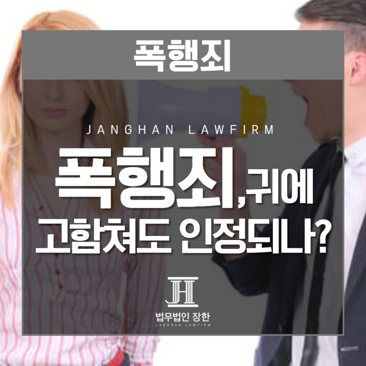  창원형사소송전문변호사 폭행죄는 귀에 대고 고함을 쳤을 경우에도 인정되나요