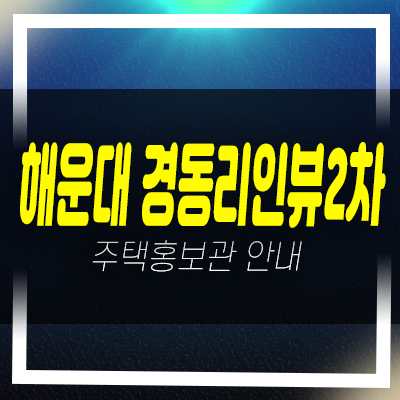  해운대 경동리인뷰2차 우동 아파트 분양 및 신축공급 신규현장 분양가 잔여세대 모델하우스 문의!