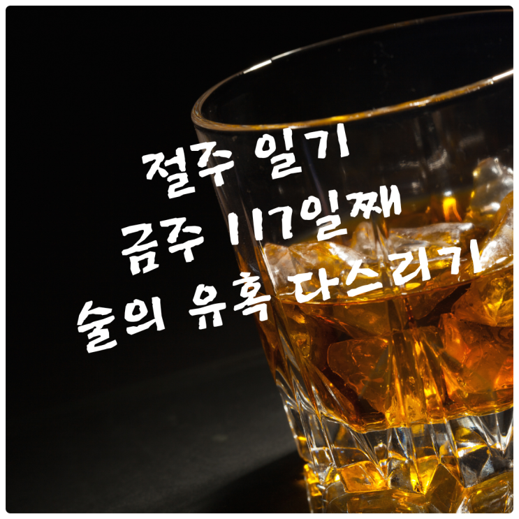  절주일기_금주 117일째 술의 유혹 다스리기