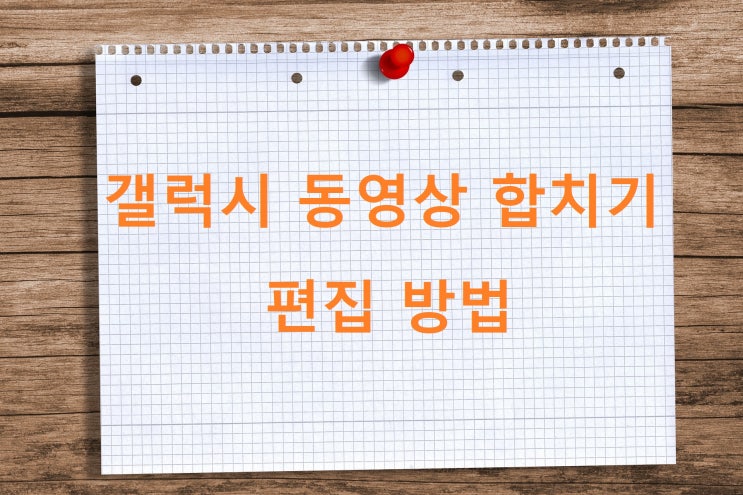 갤럭시 동영상 합치기 빠르게 편집하는 방법 갤럭시 동영상 합치기 빠르게 편집하는 방법
