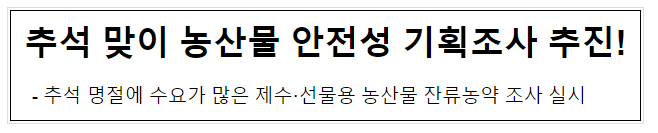 추석 맞이 농산물 안전성 기획조사 추진! 추석 맞이 농산물 안전성 기획조사 추진!