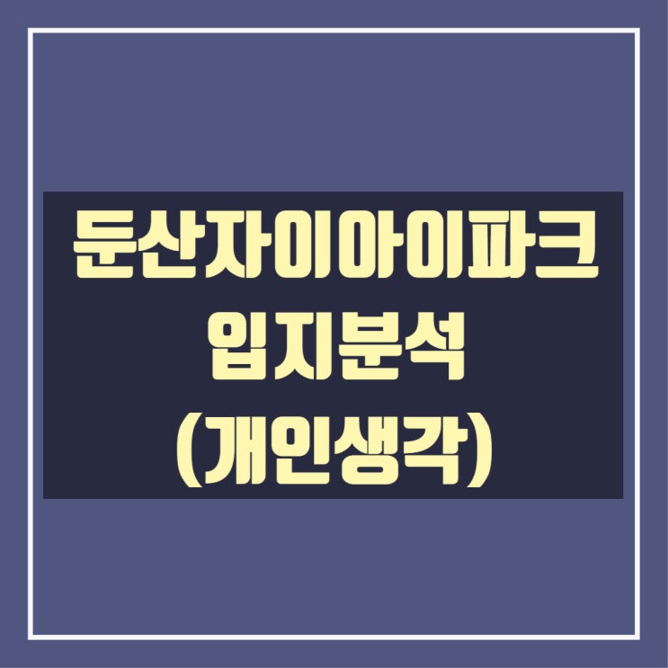  둔산자이아이파크 입지분석(개인생각)