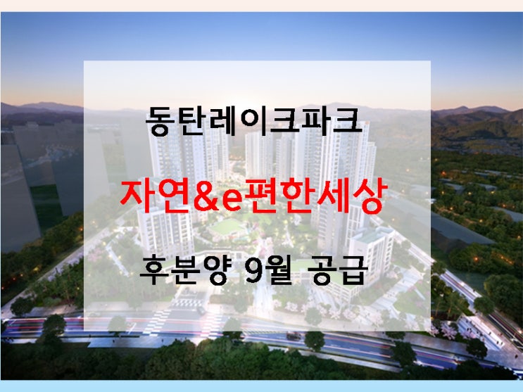  동탄레이크파크 자연&e편한세상 9월 후분양 공급