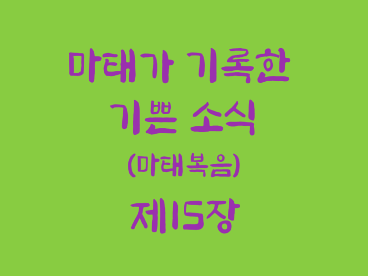 마태가 기록한 기쁜 소식(마태복음) 15장 마태가 기록한 기쁜 소식(마태복음) 15장