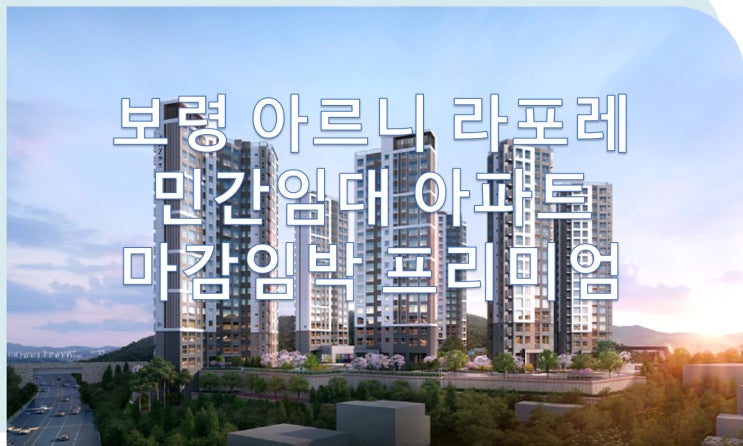  보령 아르니 라포레 민간임대아파트 마감임박, 선착순 분양 프리미엄까지