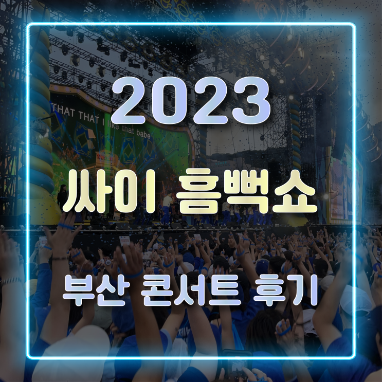  싸이 흠뻑쇼 2023 부산 관람 후기 및 꿀팁 공유